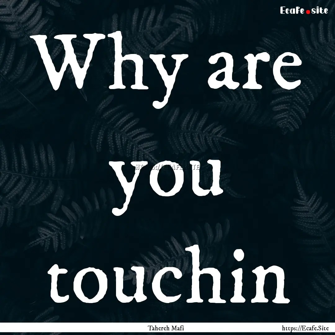 Why are you touchin : Quote by Tahereh Mafi