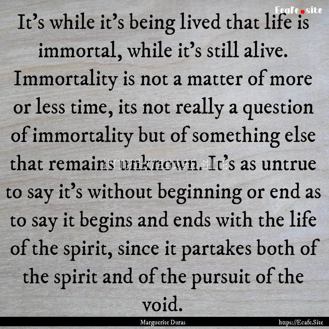 It's while it's being lived that life is.... : Quote by Marguerite Duras