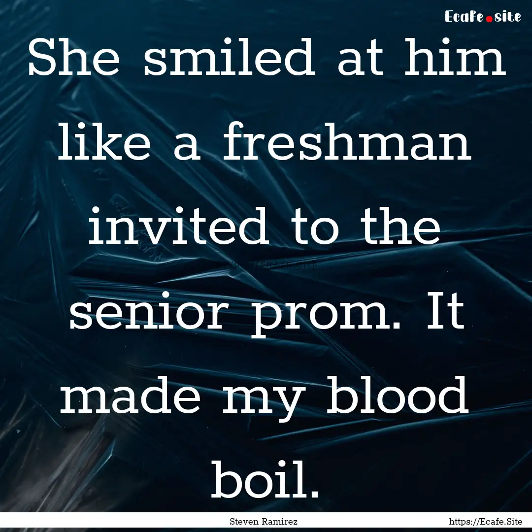 She smiled at him like a freshman invited.... : Quote by Steven Ramirez