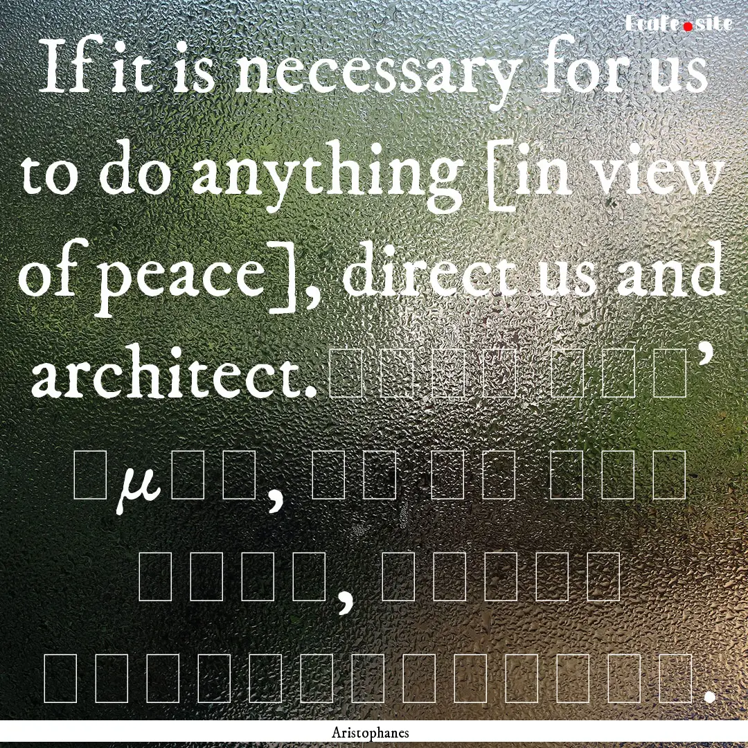 If it is necessary for us to do anything.... : Quote by Aristophanes