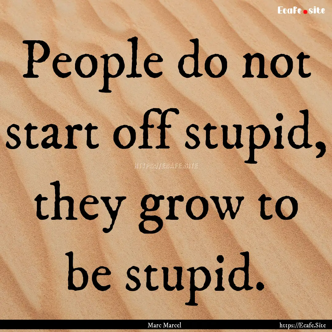 People do not start off stupid, they grow.... : Quote by Marc Marcel