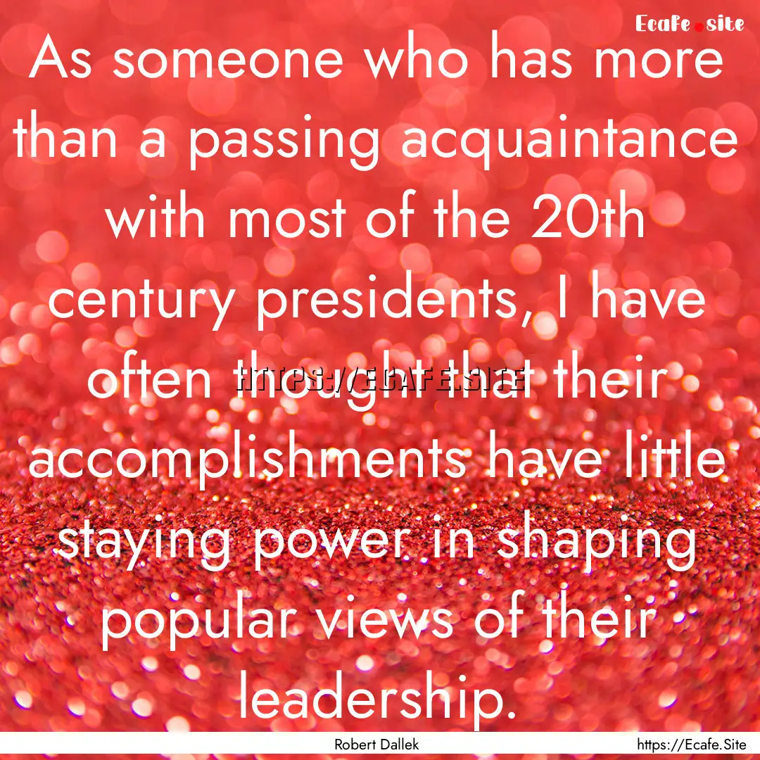 As someone who has more than a passing acquaintance.... : Quote by Robert Dallek