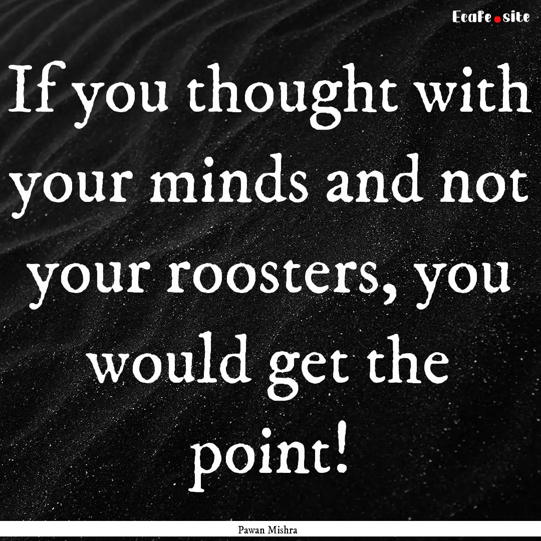 If you thought with your minds and not your.... : Quote by Pawan Mishra