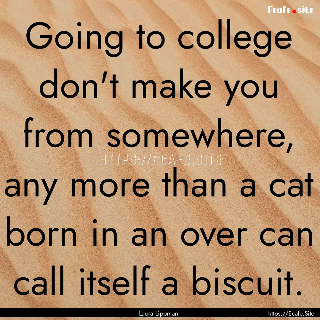 Going to college don't make you from somewhere,.... : Quote by Laura Lippman