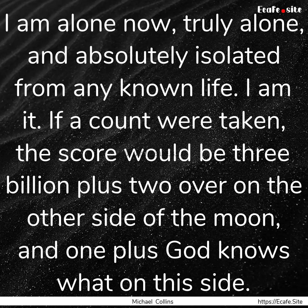 I am alone now, truly alone, and absolutely.... : Quote by Michael Collins