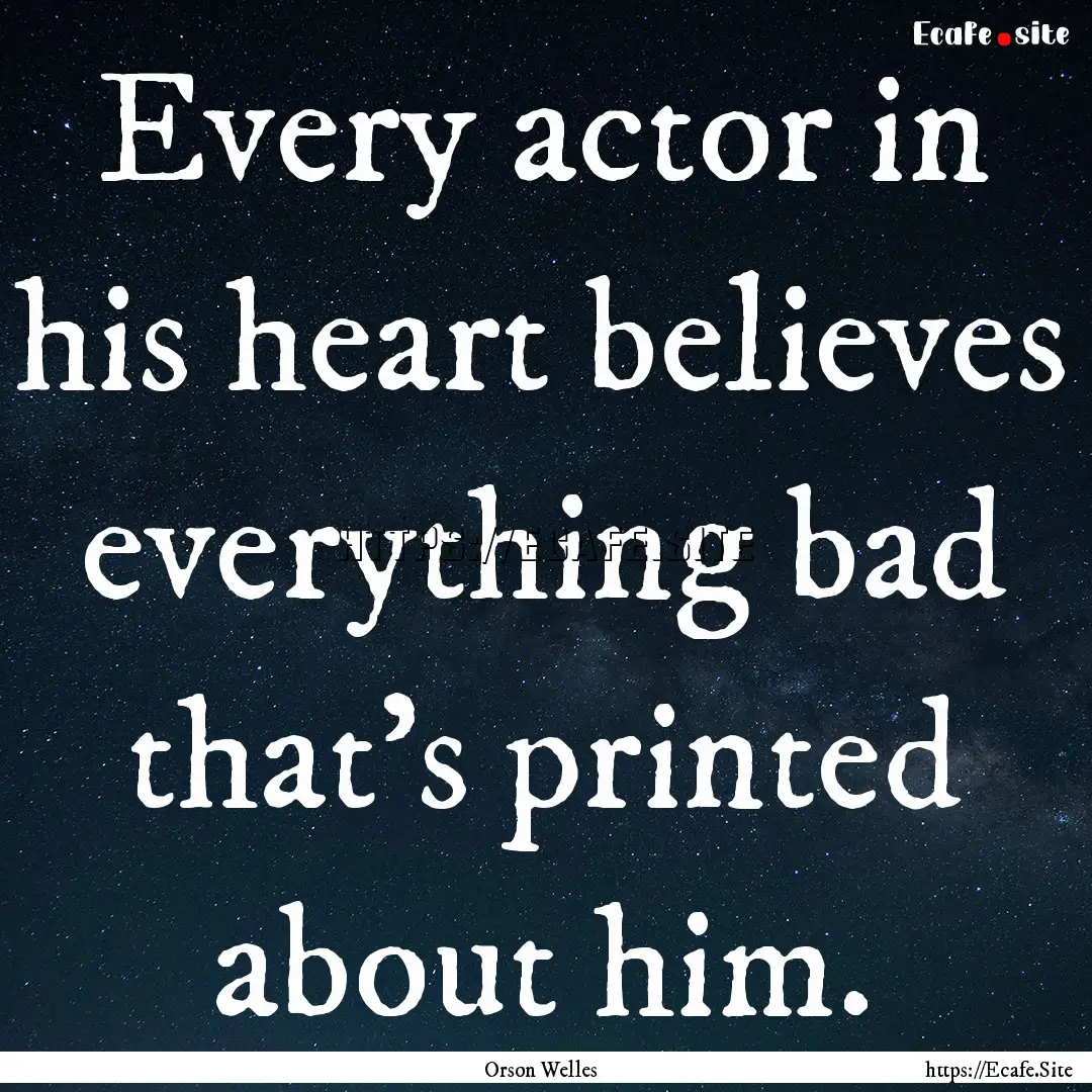 Every actor in his heart believes everything.... : Quote by Orson Welles