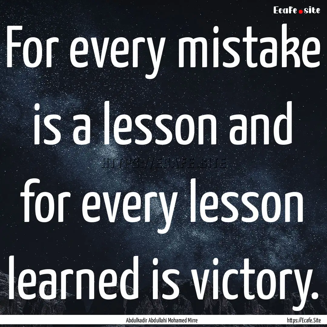 For every mistake is a lesson and for every.... : Quote by Abdulkadir Abdullahi Mohamed Mirre