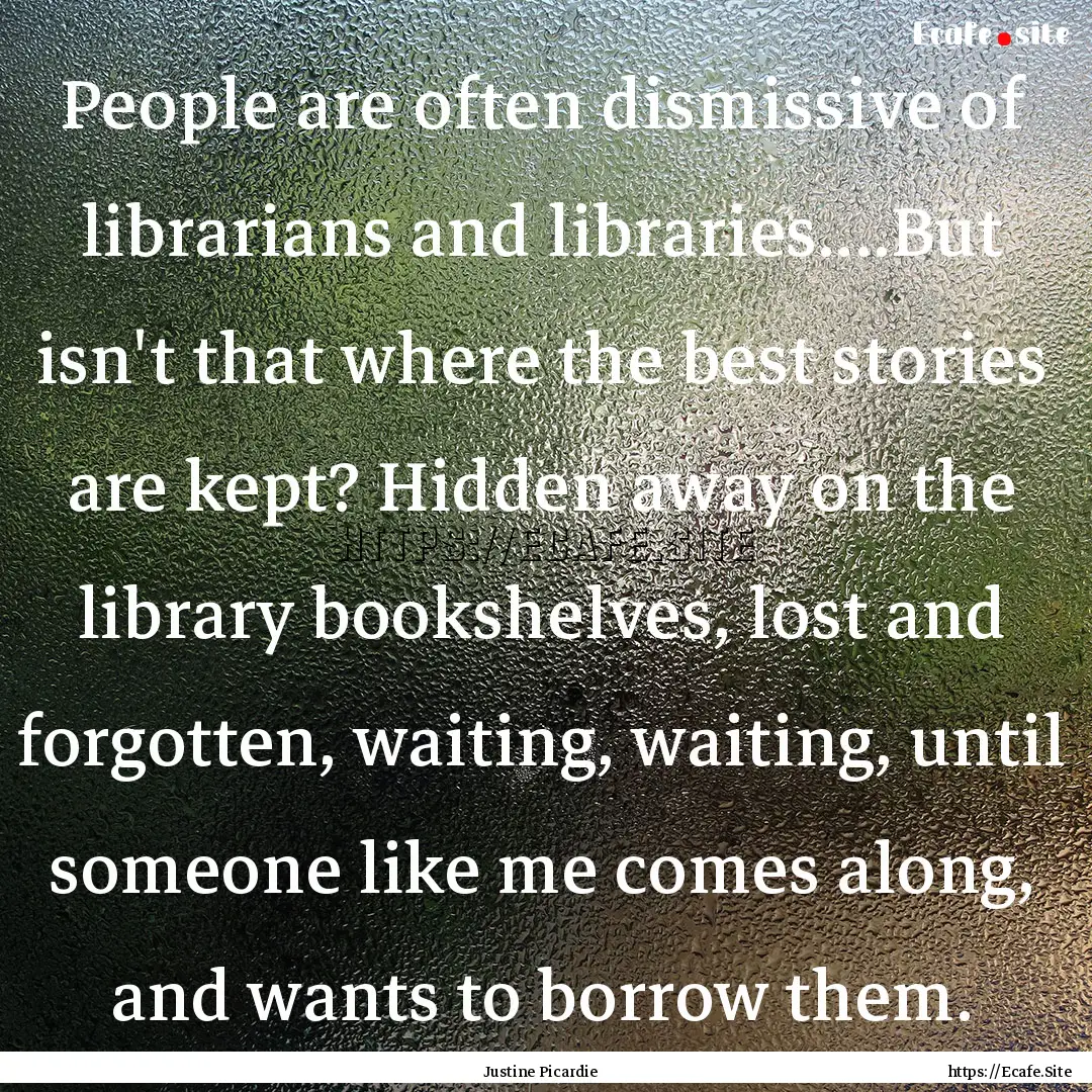 People are often dismissive of librarians.... : Quote by Justine Picardie