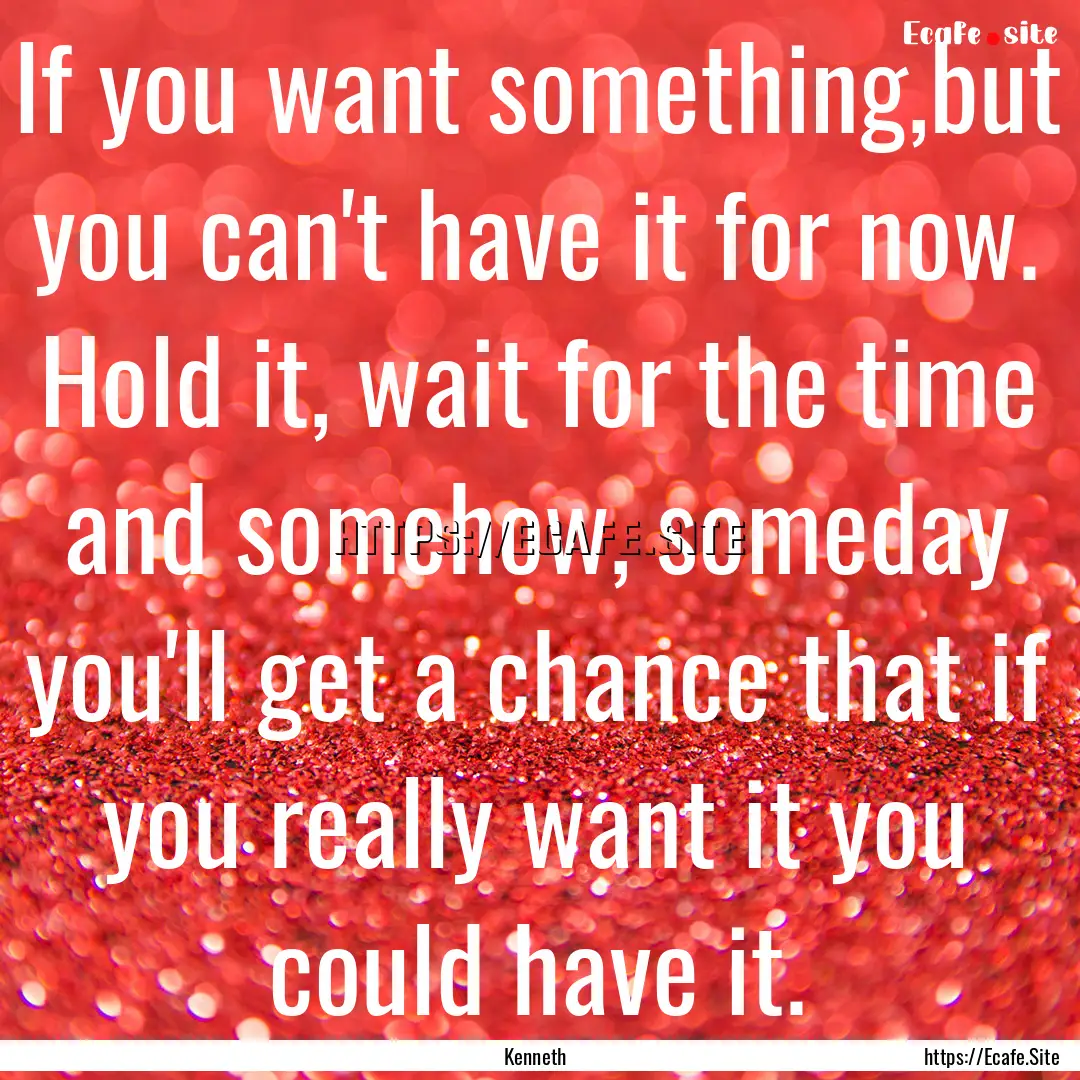 If you want something,but you can't have.... : Quote by Kenneth