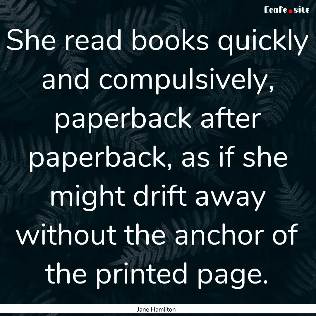 She read books quickly and compulsively,.... : Quote by Jane Hamilton