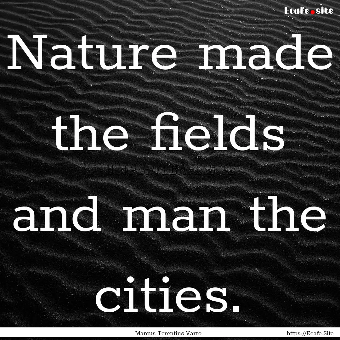 Nature made the fields and man the cities..... : Quote by Marcus Terentius Varro