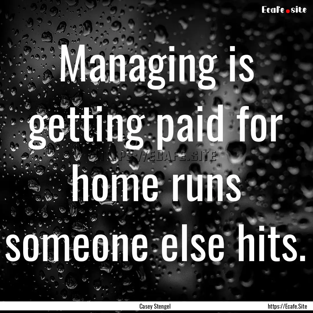 Managing is getting paid for home runs someone.... : Quote by Casey Stengel