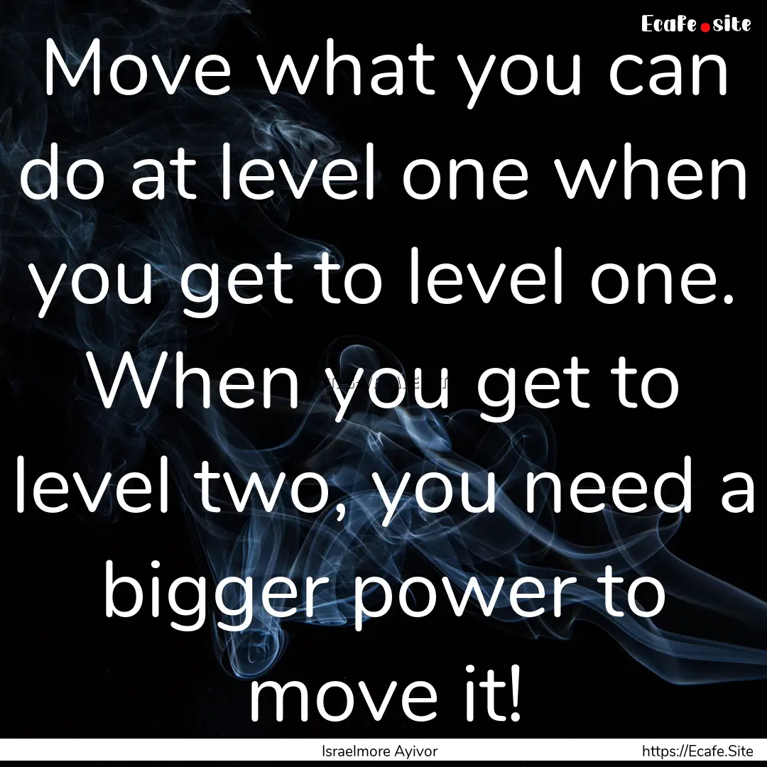 Move what you can do at level one when you.... : Quote by Israelmore Ayivor