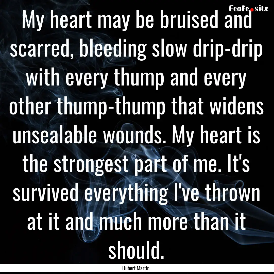 My heart may be bruised and scarred, bleeding.... : Quote by Hubert Martin