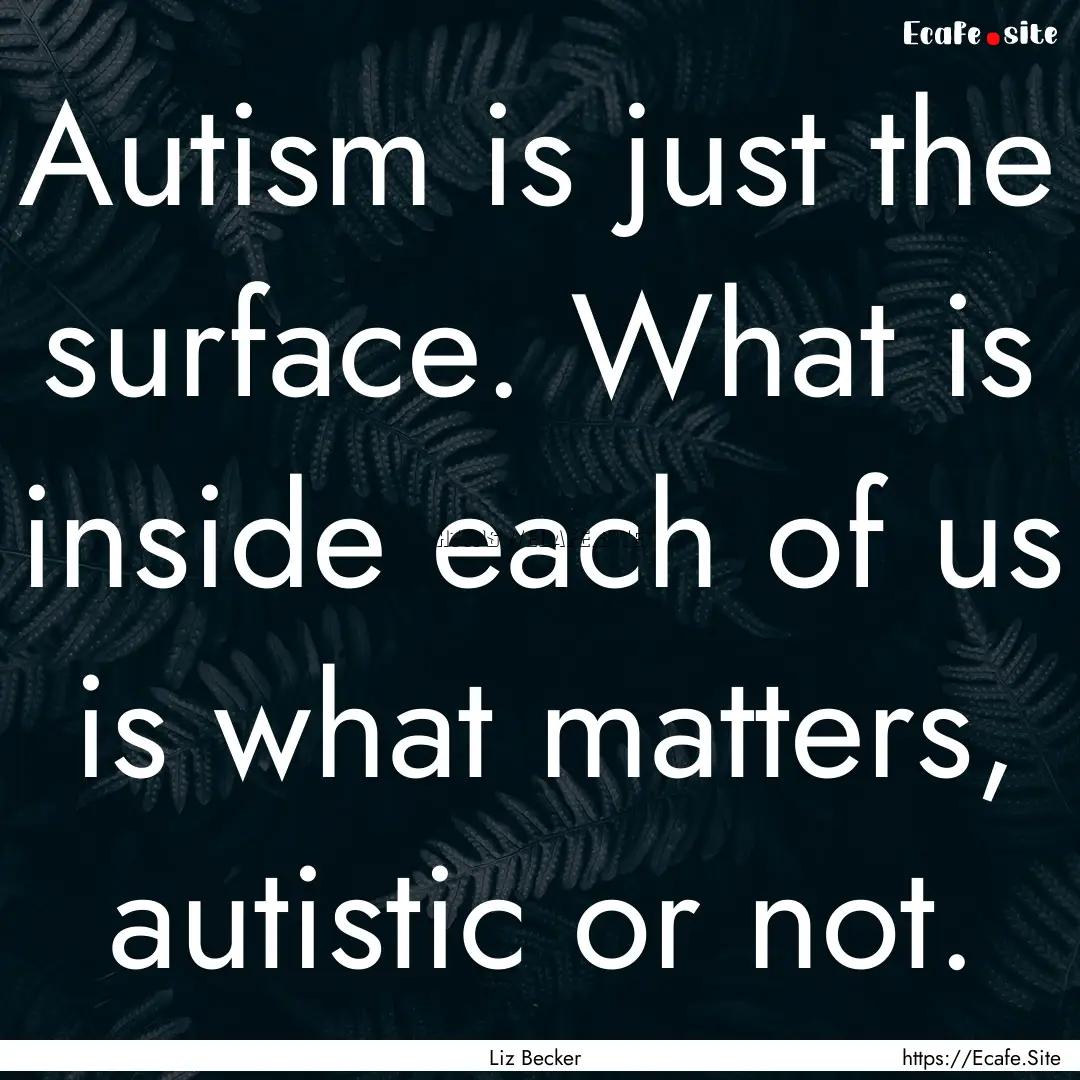 Autism is just the surface. What is inside.... : Quote by Liz Becker