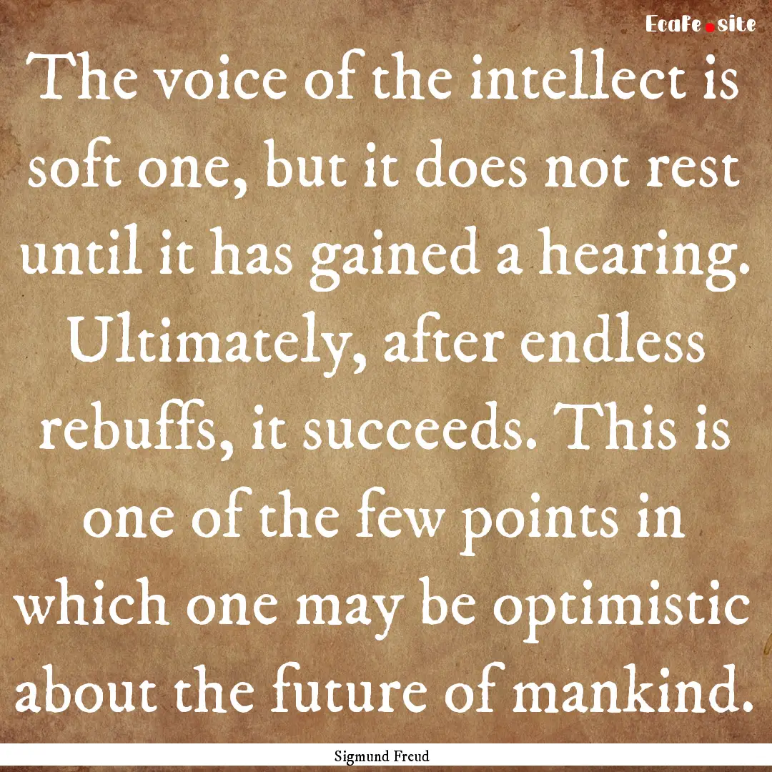 The voice of the intellect is soft one, but.... : Quote by Sigmund Freud