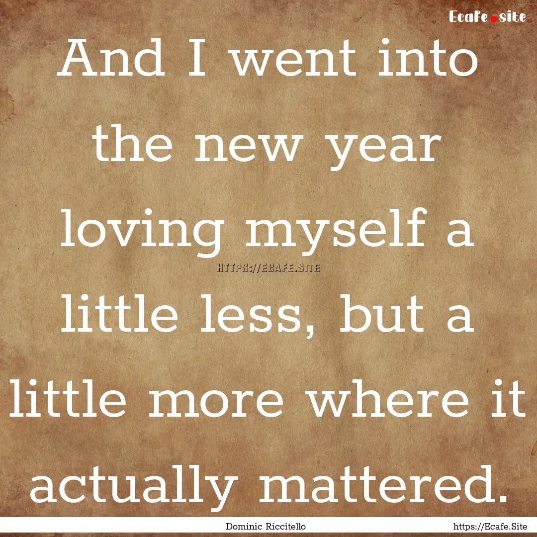 And I went into the new year loving myself.... : Quote by Dominic Riccitello