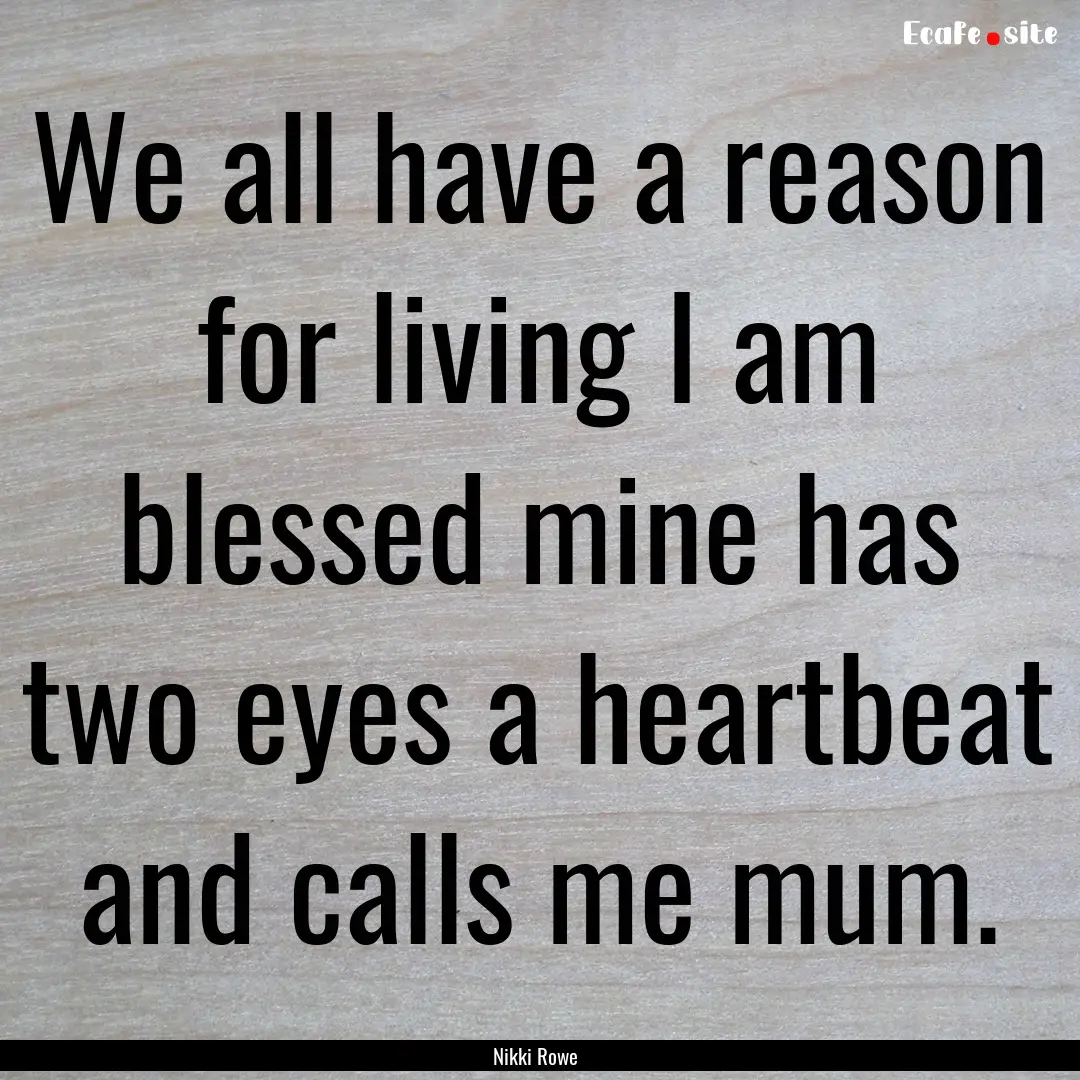 We all have a reason for living I am blessed.... : Quote by Nikki Rowe