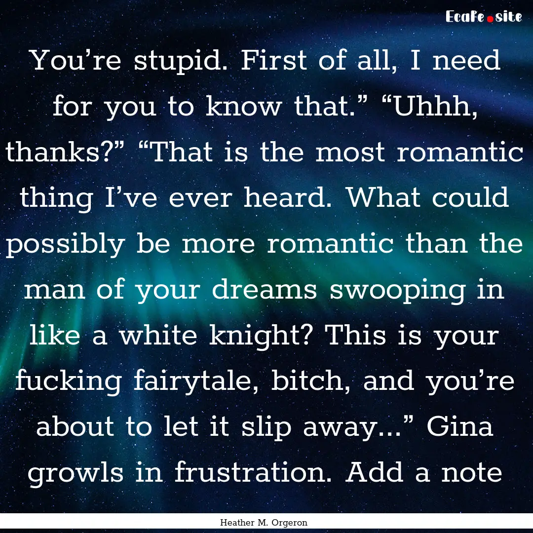 You’re stupid. First of all, I need for.... : Quote by Heather M. Orgeron