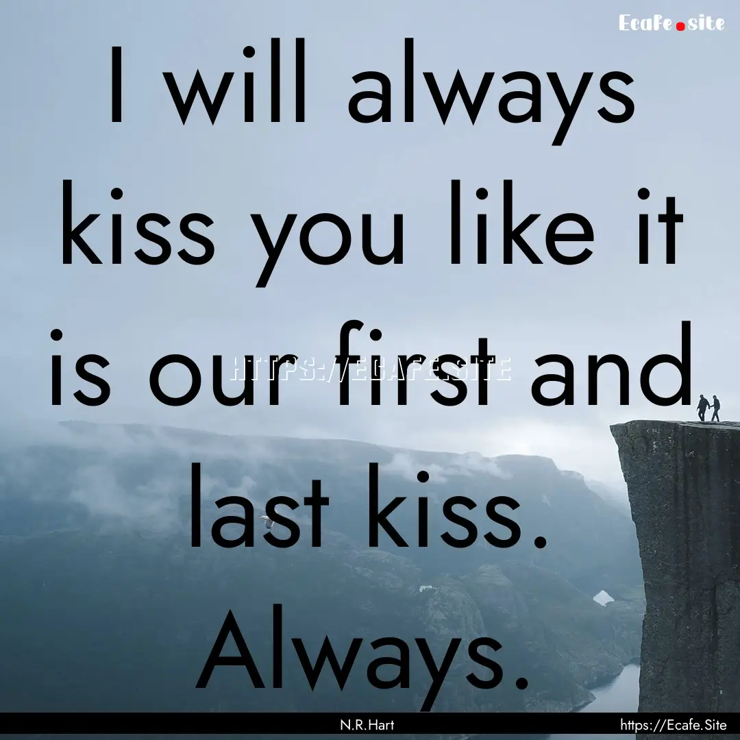 I will always kiss you like it is our first.... : Quote by N.R.Hart