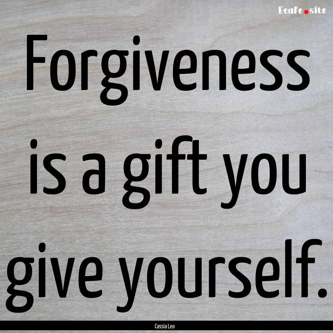 Forgiveness is a gift you give yourself. : Quote by Cassia Leo