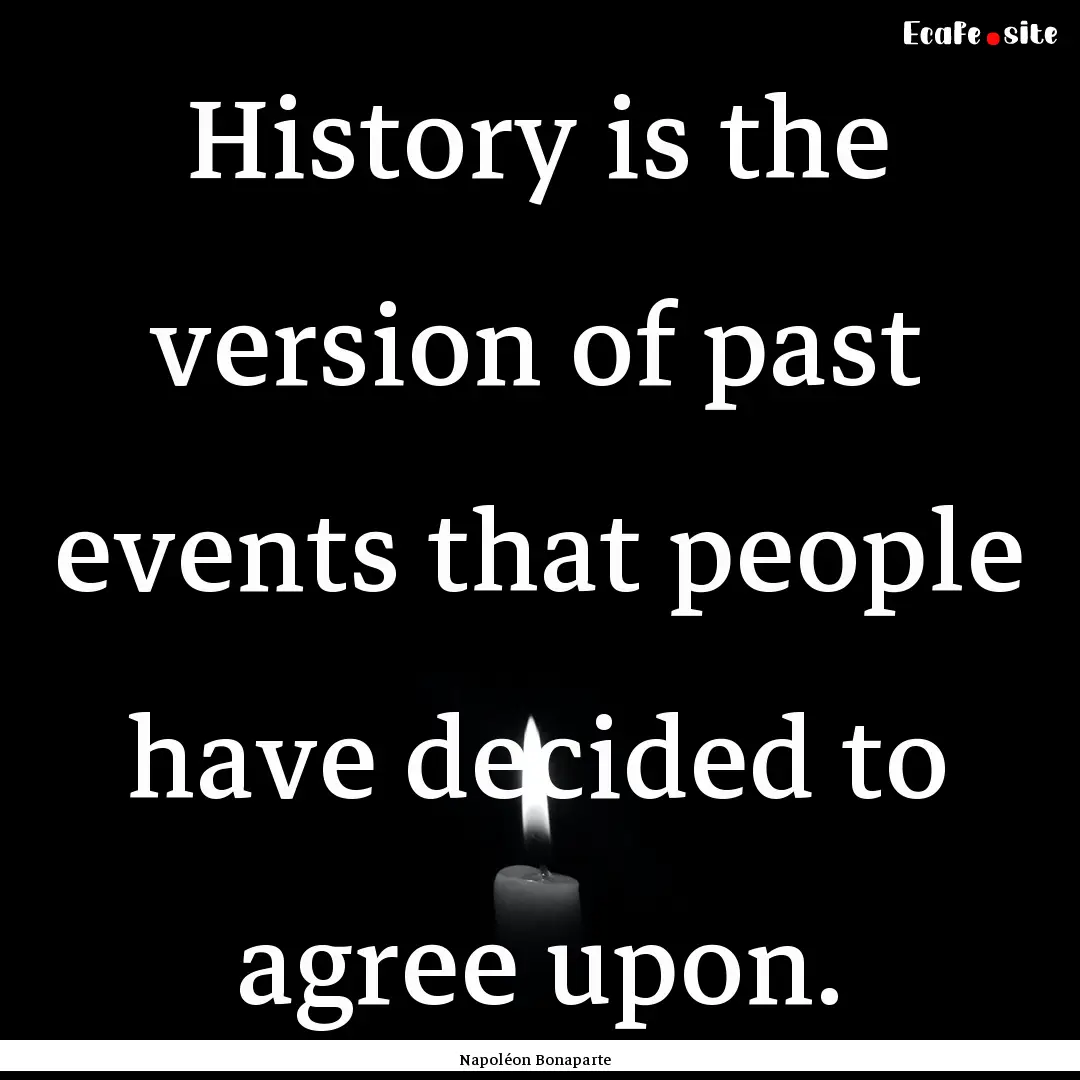 History is the version of past events that.... : Quote by Napoléon Bonaparte