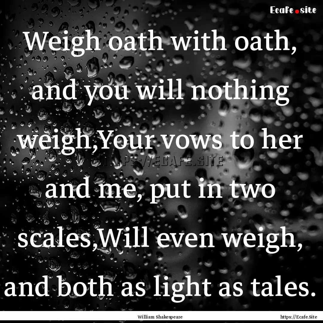 Weigh oath with oath, and you will nothing.... : Quote by William Shakespeare