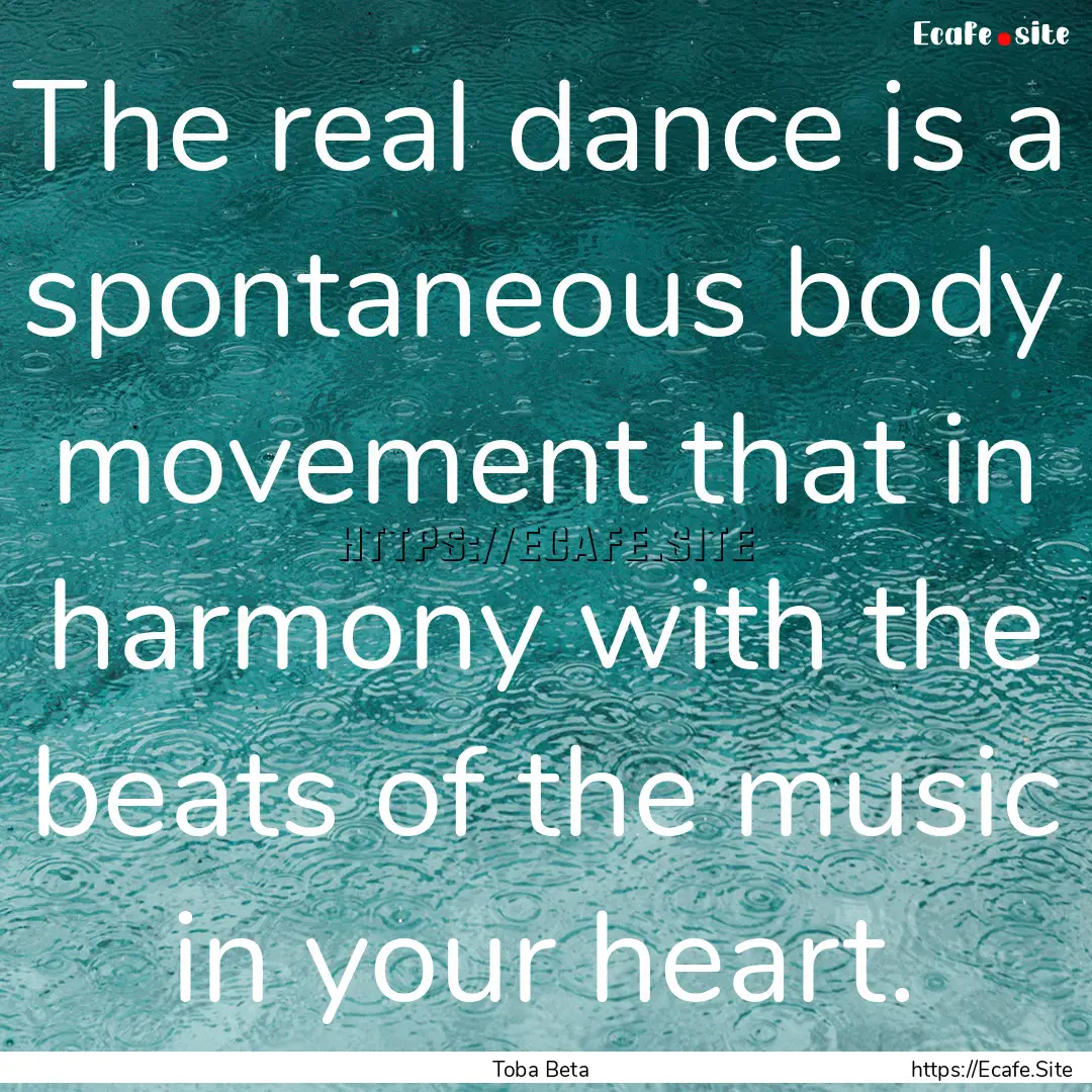 The real dance is a spontaneous body movement.... : Quote by Toba Beta