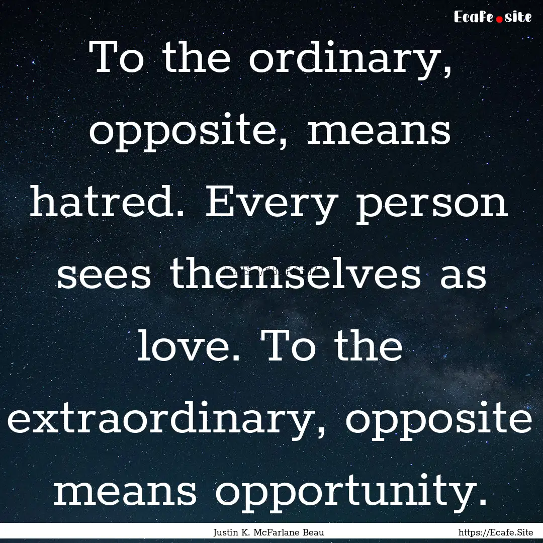 To the ordinary, opposite, means hatred..... : Quote by Justin K. McFarlane Beau