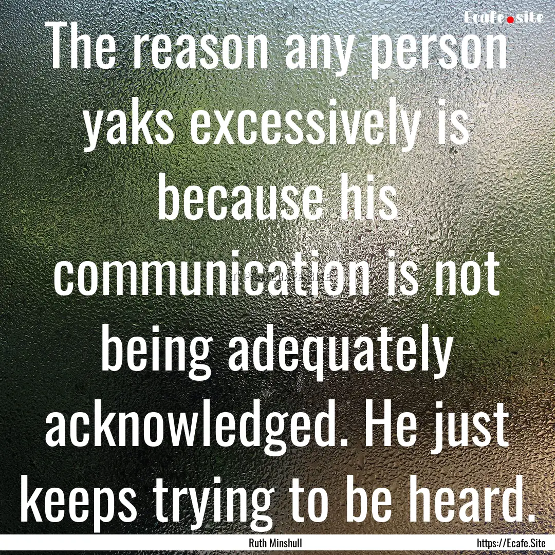 The reason any person yaks excessively is.... : Quote by Ruth Minshull