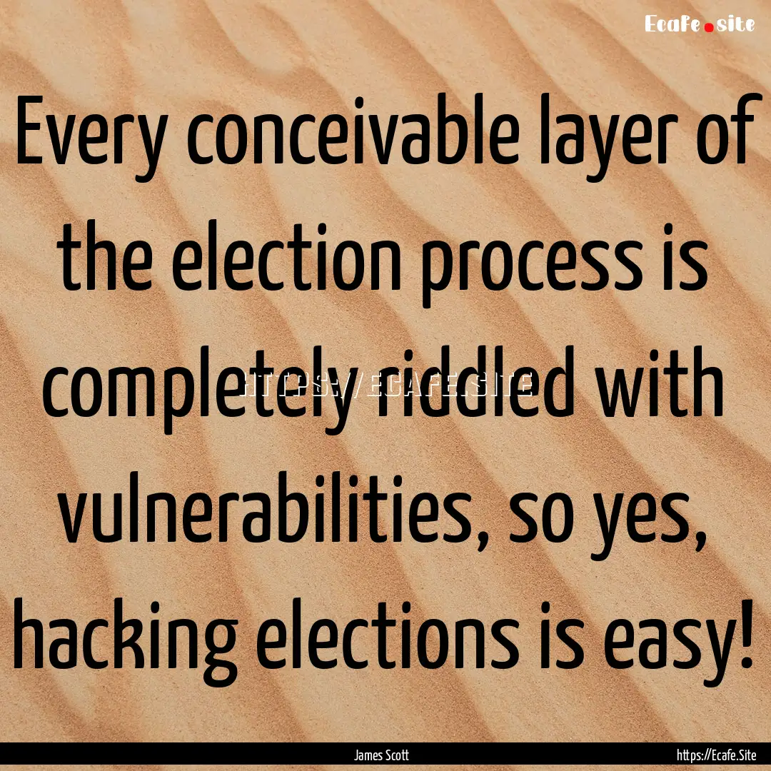 Every conceivable layer of the election process.... : Quote by James Scott