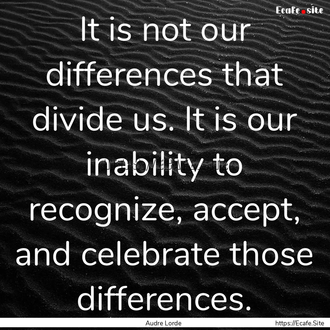 It is not our differences that divide us..... : Quote by Audre Lorde