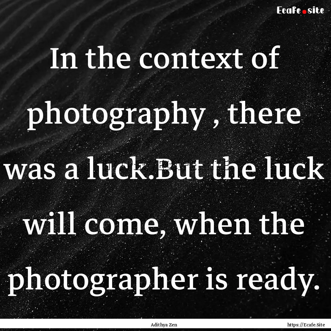 In the context of photography , there was.... : Quote by Adithya Zen