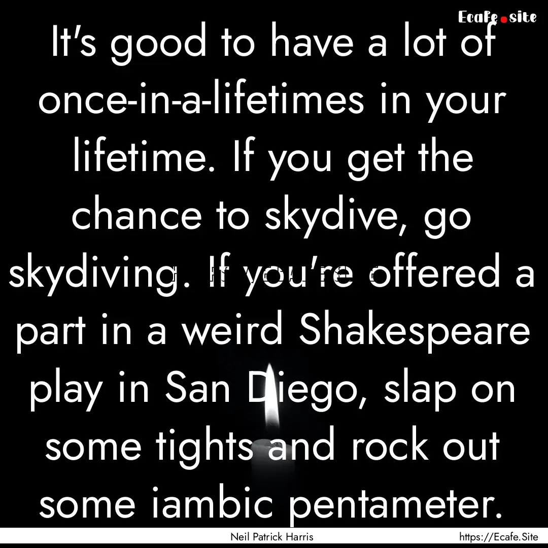 It's good to have a lot of once-in-a-lifetimes.... : Quote by Neil Patrick Harris