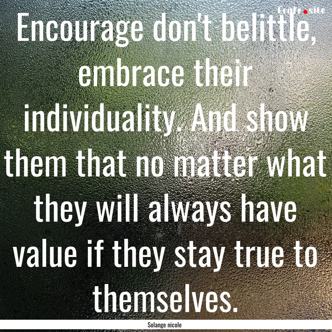 Encourage don't belittle, embrace their individuality..... : Quote by Solange nicole