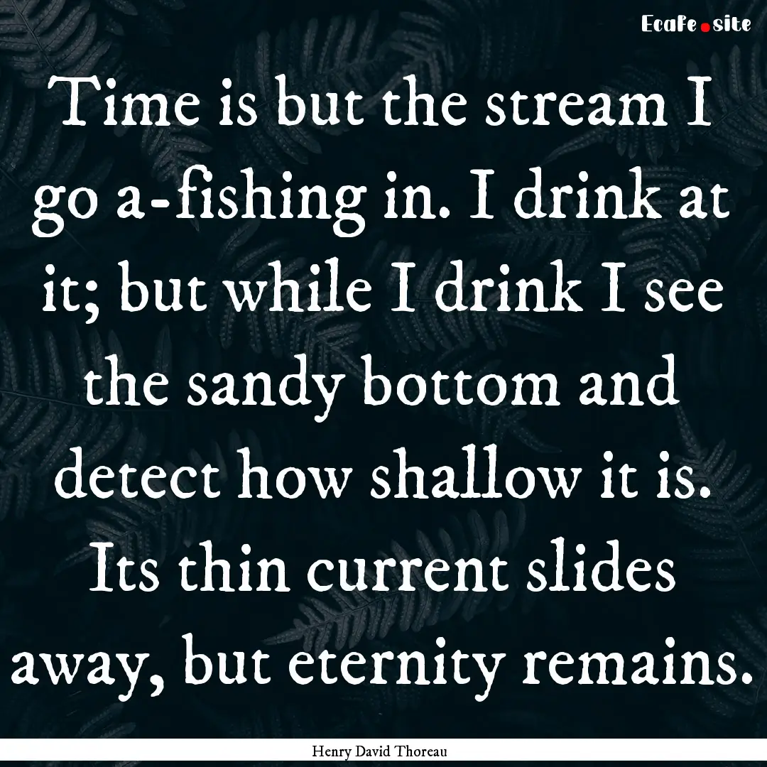 Time is but the stream I go a-fishing in..... : Quote by Henry David Thoreau