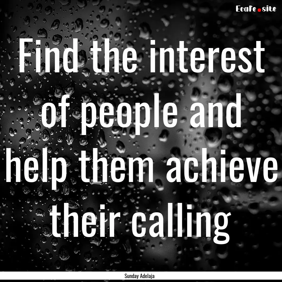 Find the interest of people and help them.... : Quote by Sunday Adelaja