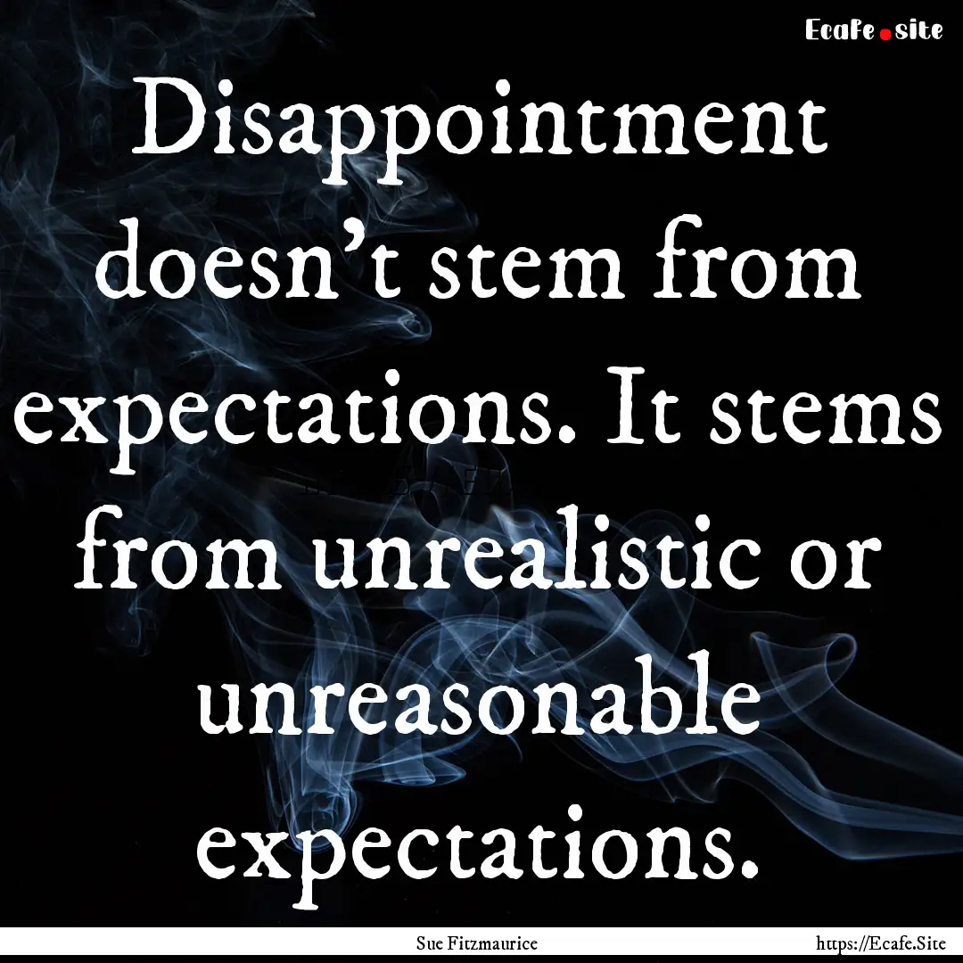 Disappointment doesn't stem from expectations..... : Quote by Sue Fitzmaurice