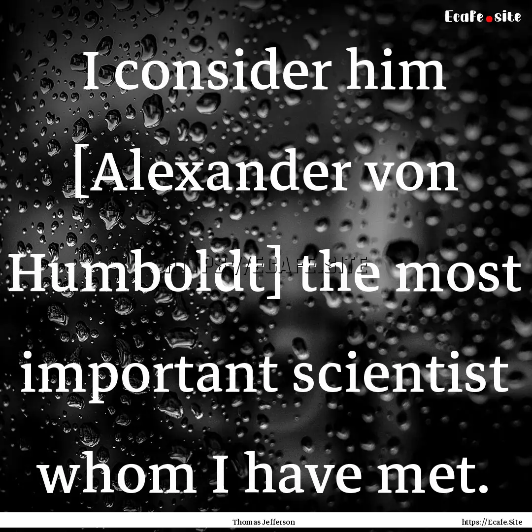 I consider him [Alexander von Humboldt] the.... : Quote by Thomas Jefferson