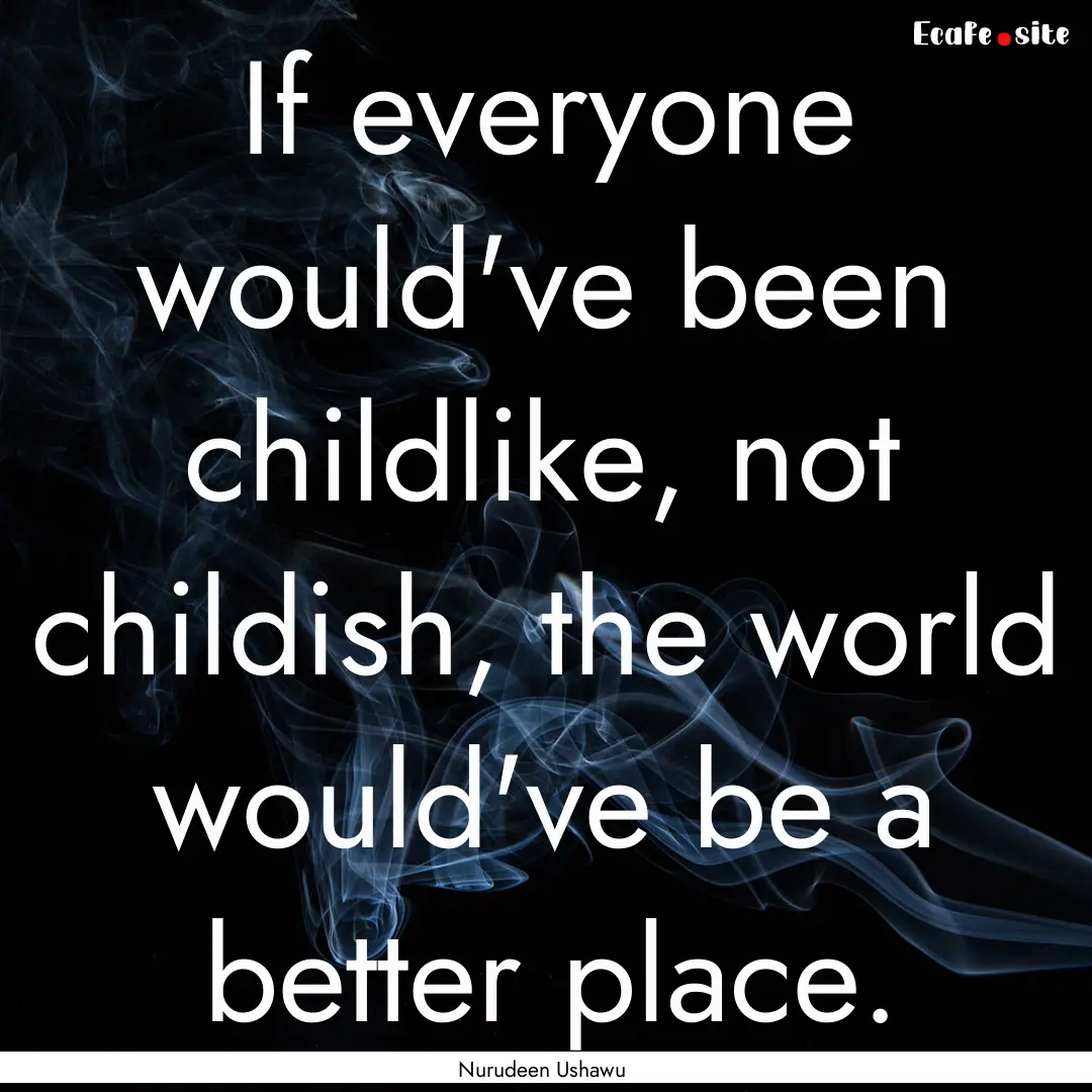 If everyone would've been childlike, not.... : Quote by Nurudeen Ushawu