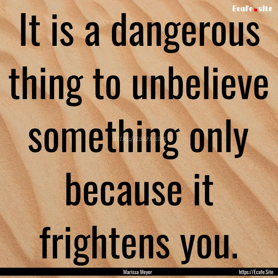 It is a dangerous thing to unbelieve something.... : Quote by Marissa Meyer