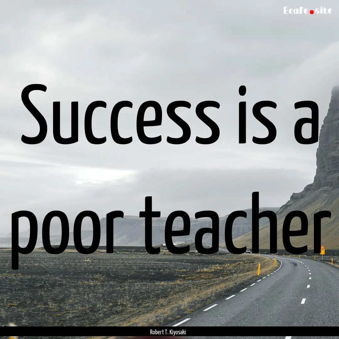 Success is a poor teacher : Quote by Robert T. Kiyosaki