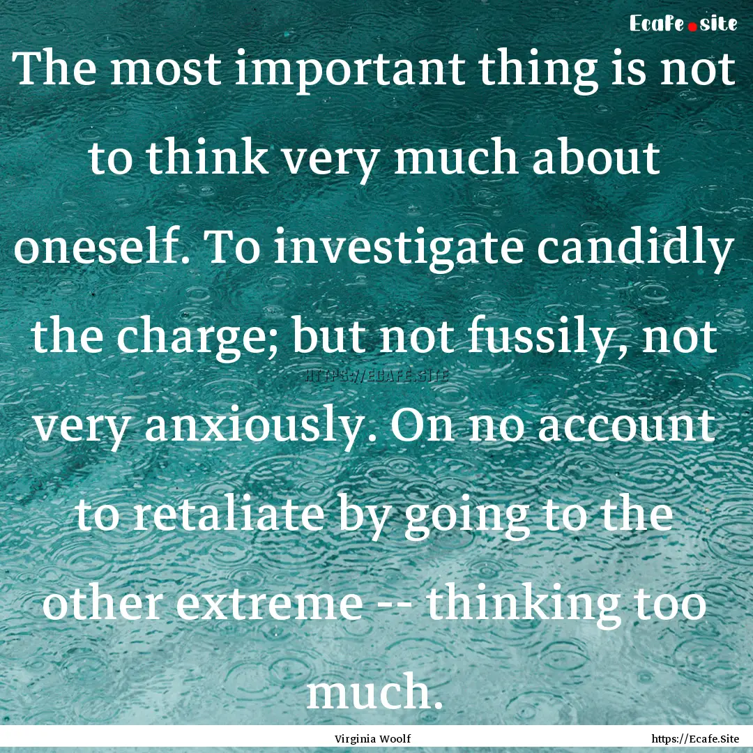 The most important thing is not to think.... : Quote by Virginia Woolf