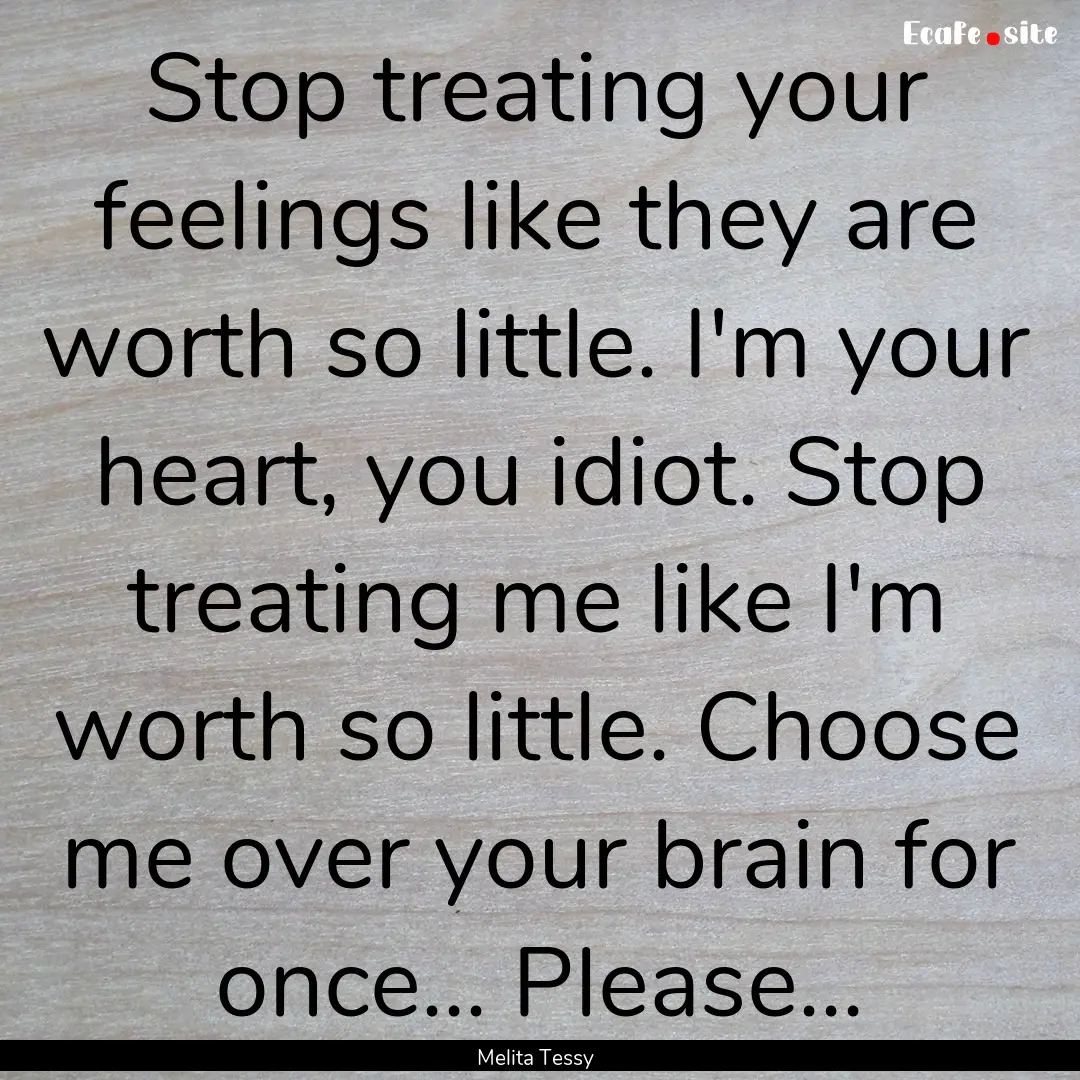 Stop treating your feelings like they are.... : Quote by Melita Tessy