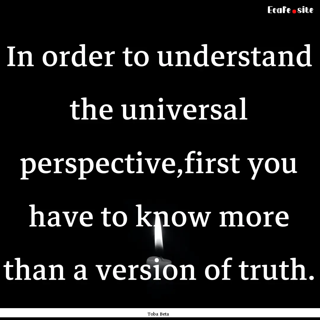 In order to understand the universal perspective,first.... : Quote by Toba Beta