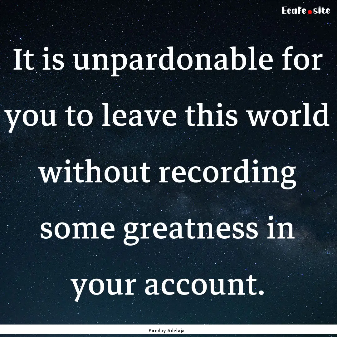 It is unpardonable for you to leave this.... : Quote by Sunday Adelaja