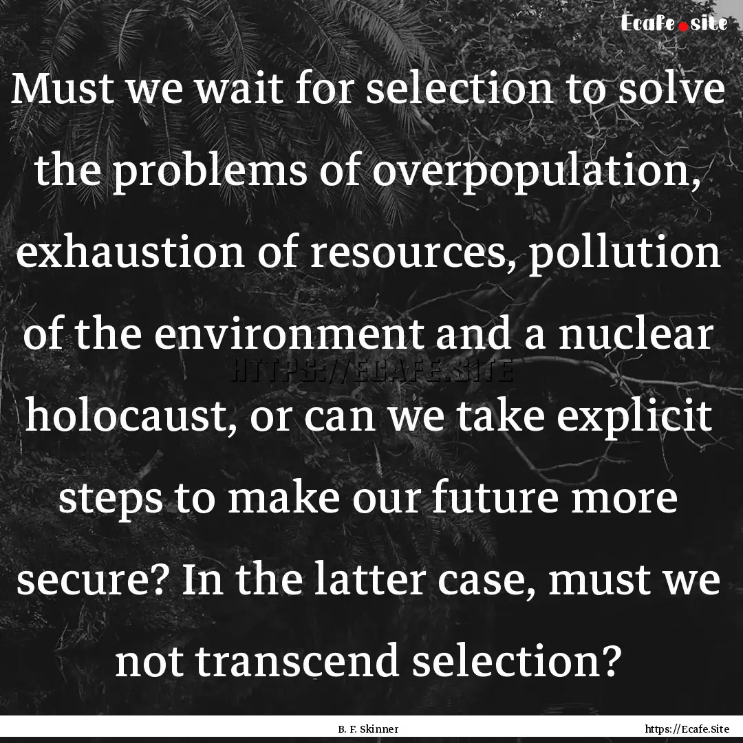 Must we wait for selection to solve the problems.... : Quote by B. F. Skinner