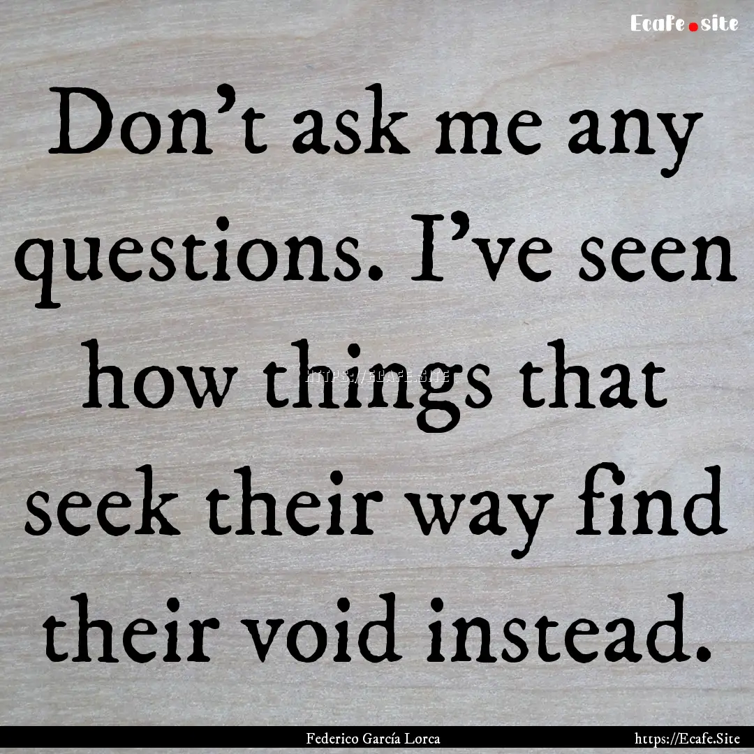 Don't ask me any questions. I've seen how.... : Quote by Federico García Lorca