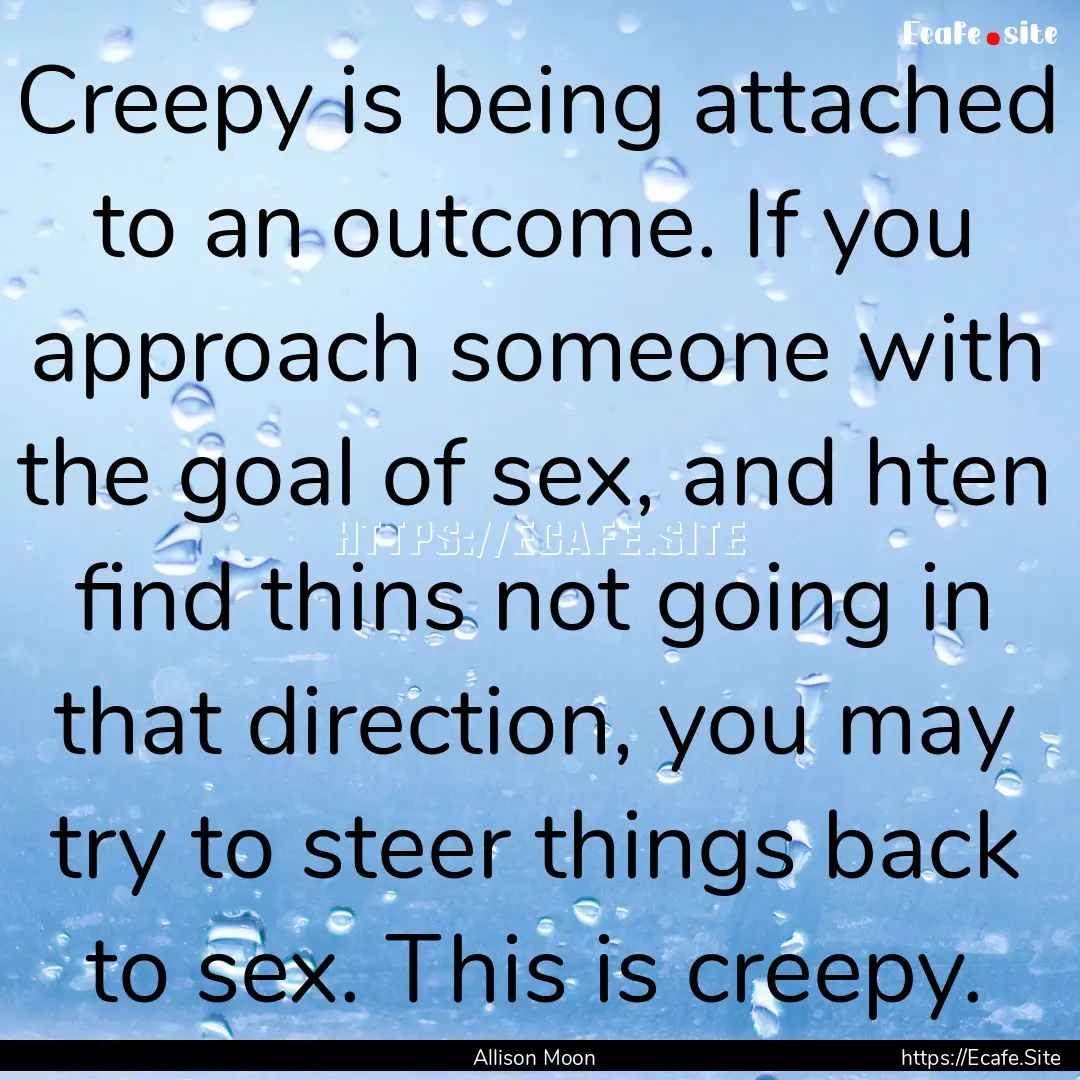 Creepy is being attached to an outcome. If.... : Quote by Allison Moon