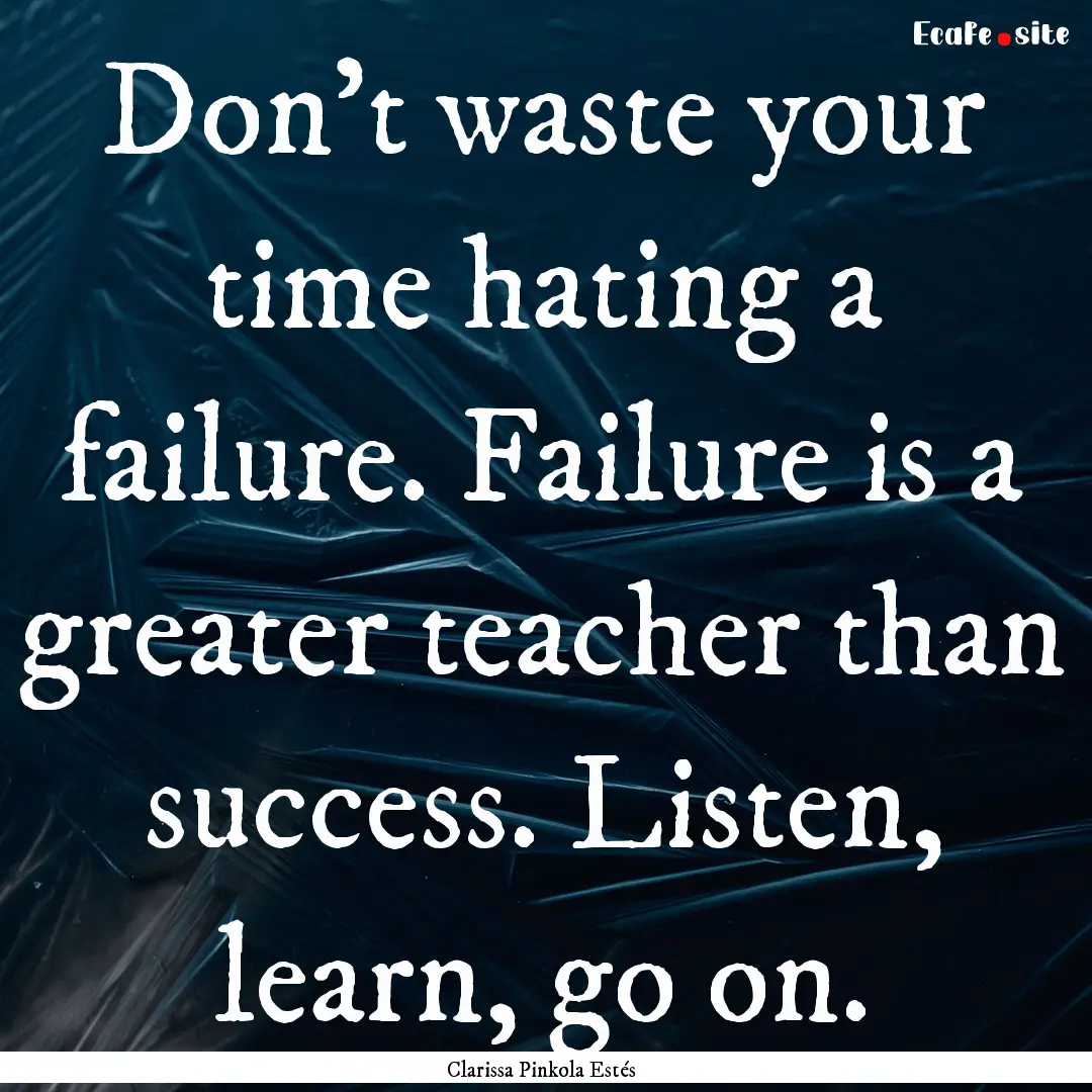 Don't waste your time hating a failure. Failure.... : Quote by Clarissa Pinkola Estés